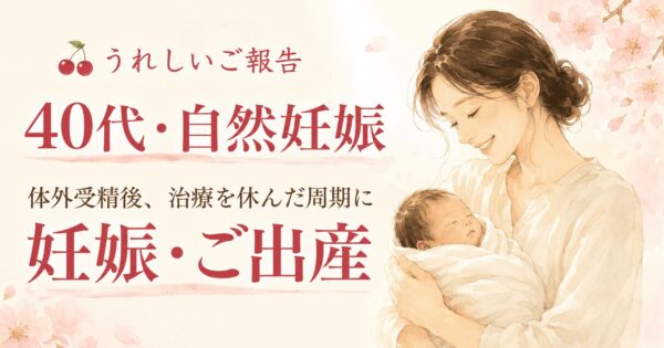 40代で体外受精後、治療を休んだ周期に自然妊娠・出産されたお客様のうれしいご報告
