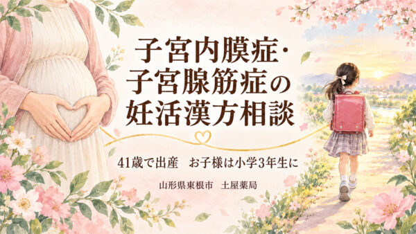 子宮内膜症・子宮腺筋症の妊活漢方相談|41歳で出産したお客様・山形県東根市の土屋薬局
