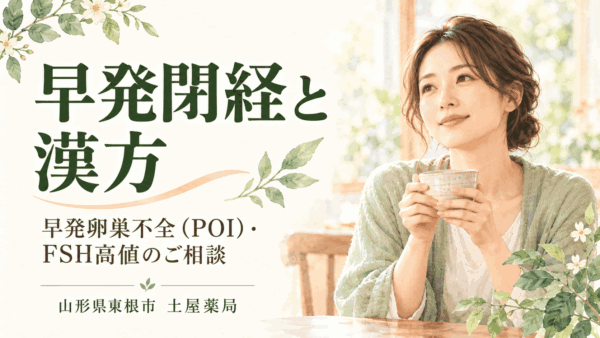 早発閉経と漢方｜早発卵巣不全（POI）・FSH高値の漢方相談｜山形県東根市の土屋薬局
