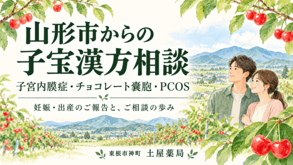 山形市からの子宝漢方相談|子宮内膜症・チョコレート嚢胞・PCOSの方の妊娠・出産報告|東根市の土屋薬局